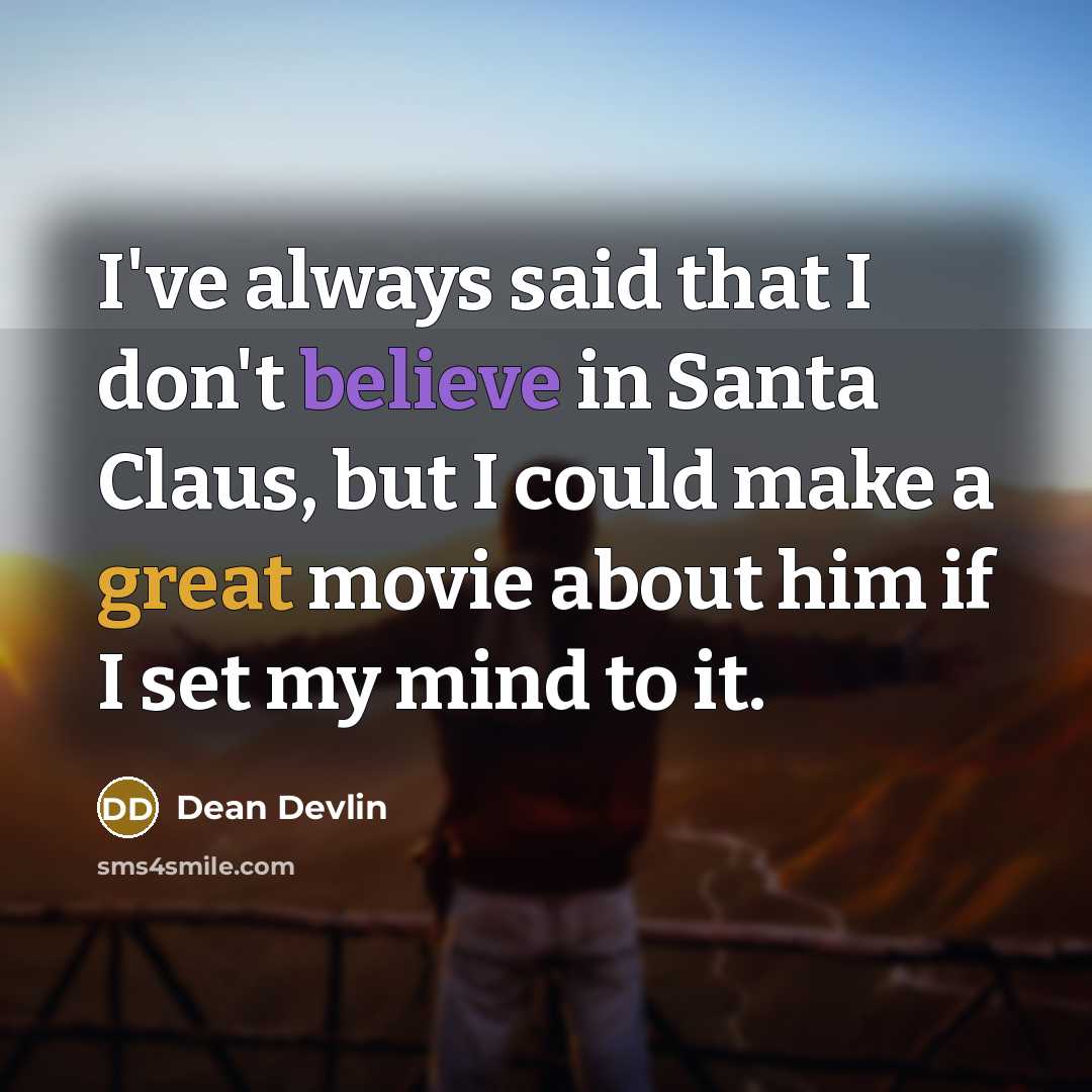 “I've always said that I don't believe in Santa Claus, but I could make a great movie about him if I set my mind to it.” quote by Dean Devlin