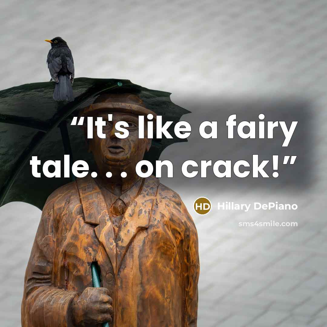 “It's like a fairy tale. . . on crack!” quote by Hillary DePiano