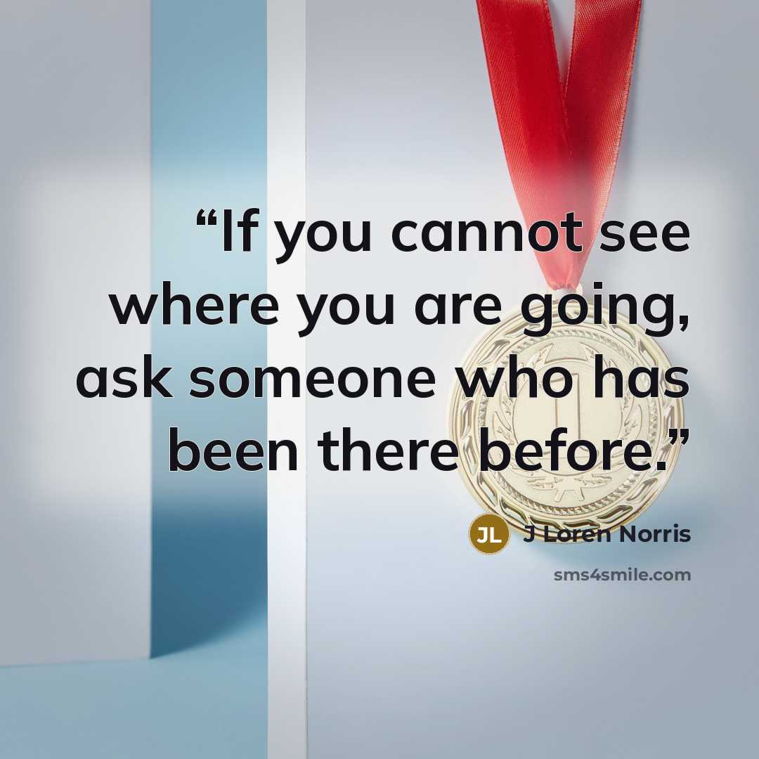 “If you cannot see where you are going, ask someone who has been there before.” quote by J Loren Norris