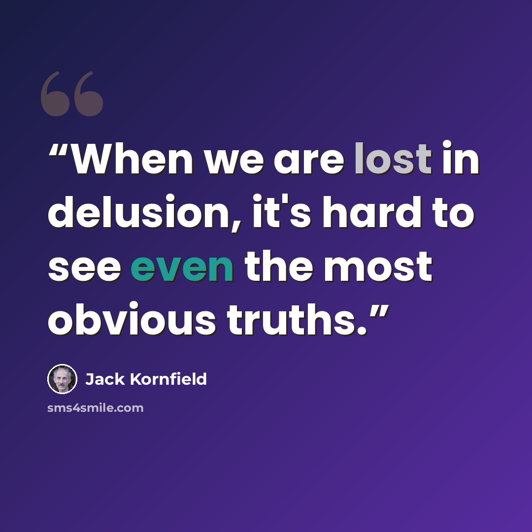 “When we are lost in delusion, it's hard to see even the most obvious truths.” quote by Jack Kornfield