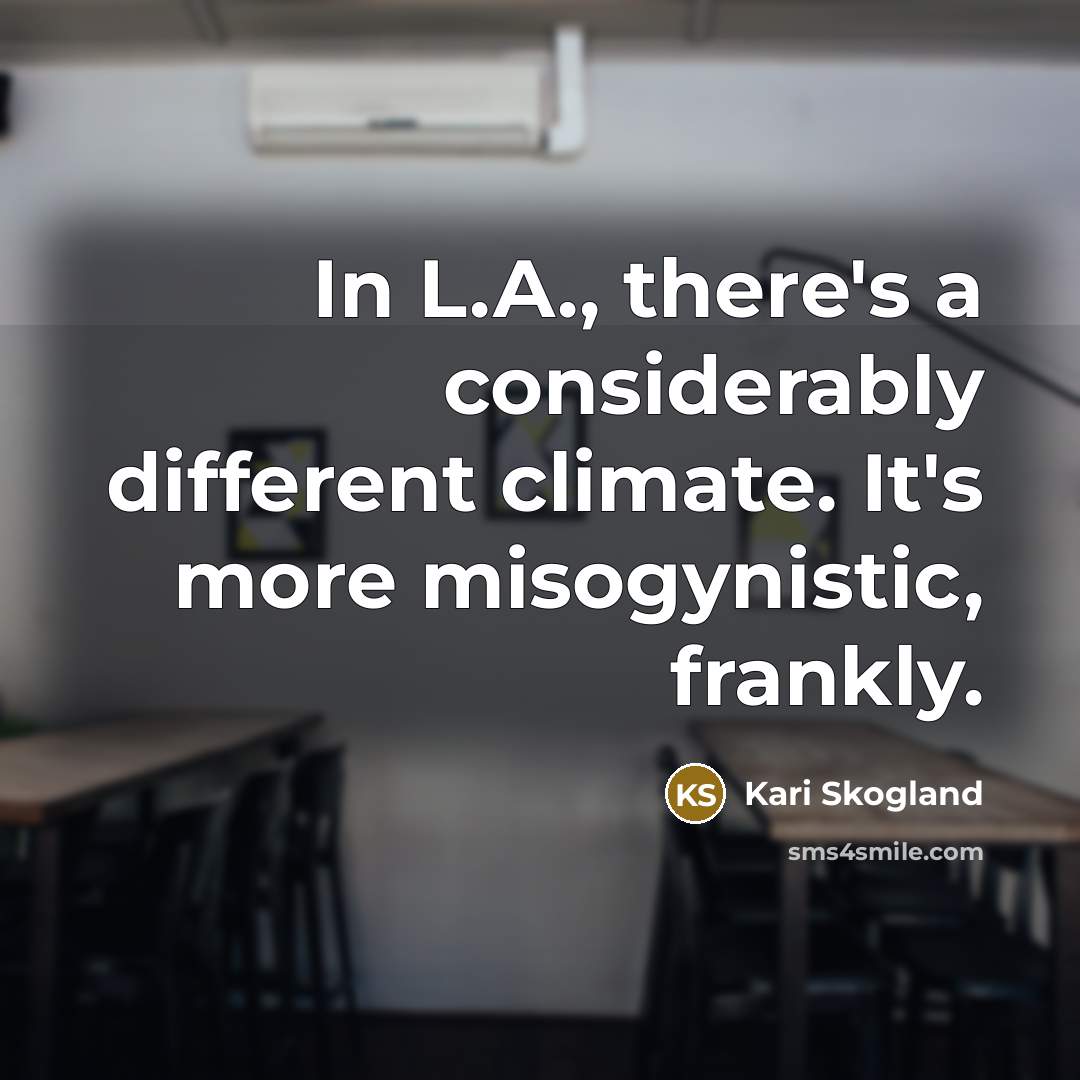 “In L.A., there's a considerably different climate. It's more misogynistic, frankly.” quote by Kari Skogland