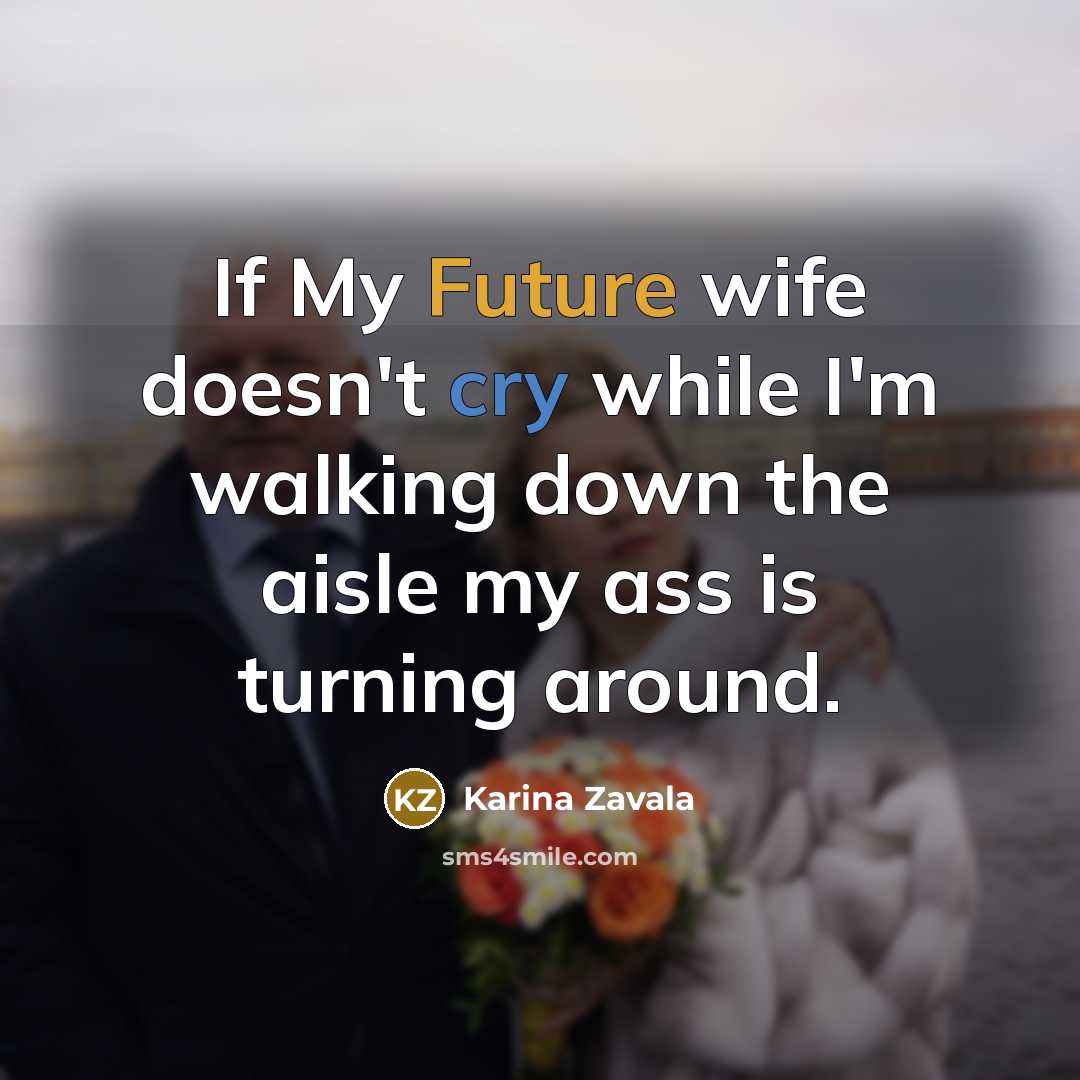 “If My Future wife doesn't cry while I'm walking down the aisle my ass is turning around.” quote by Karina Zavala