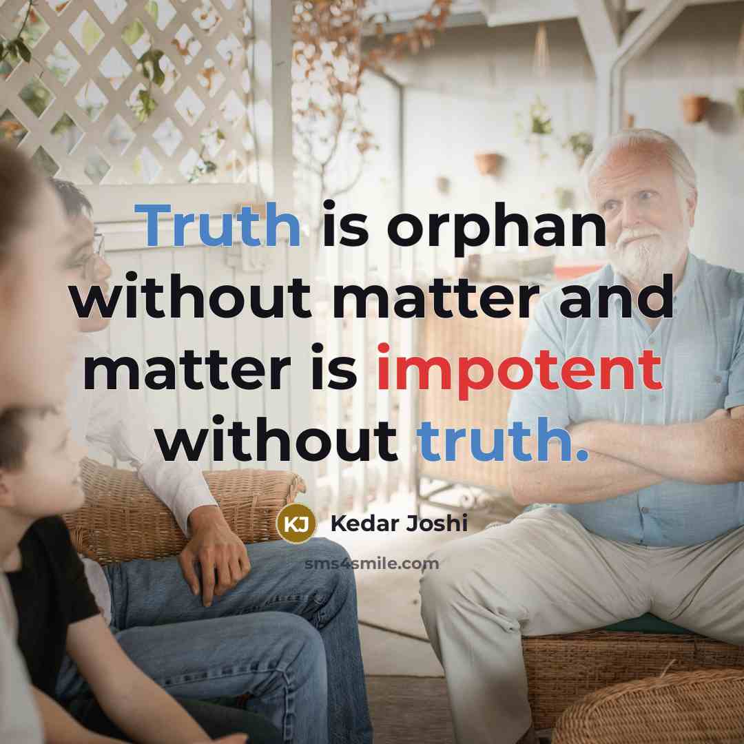 “Truth is orphan without matter and matter is impotent without truth.” quote by Kedar Joshi