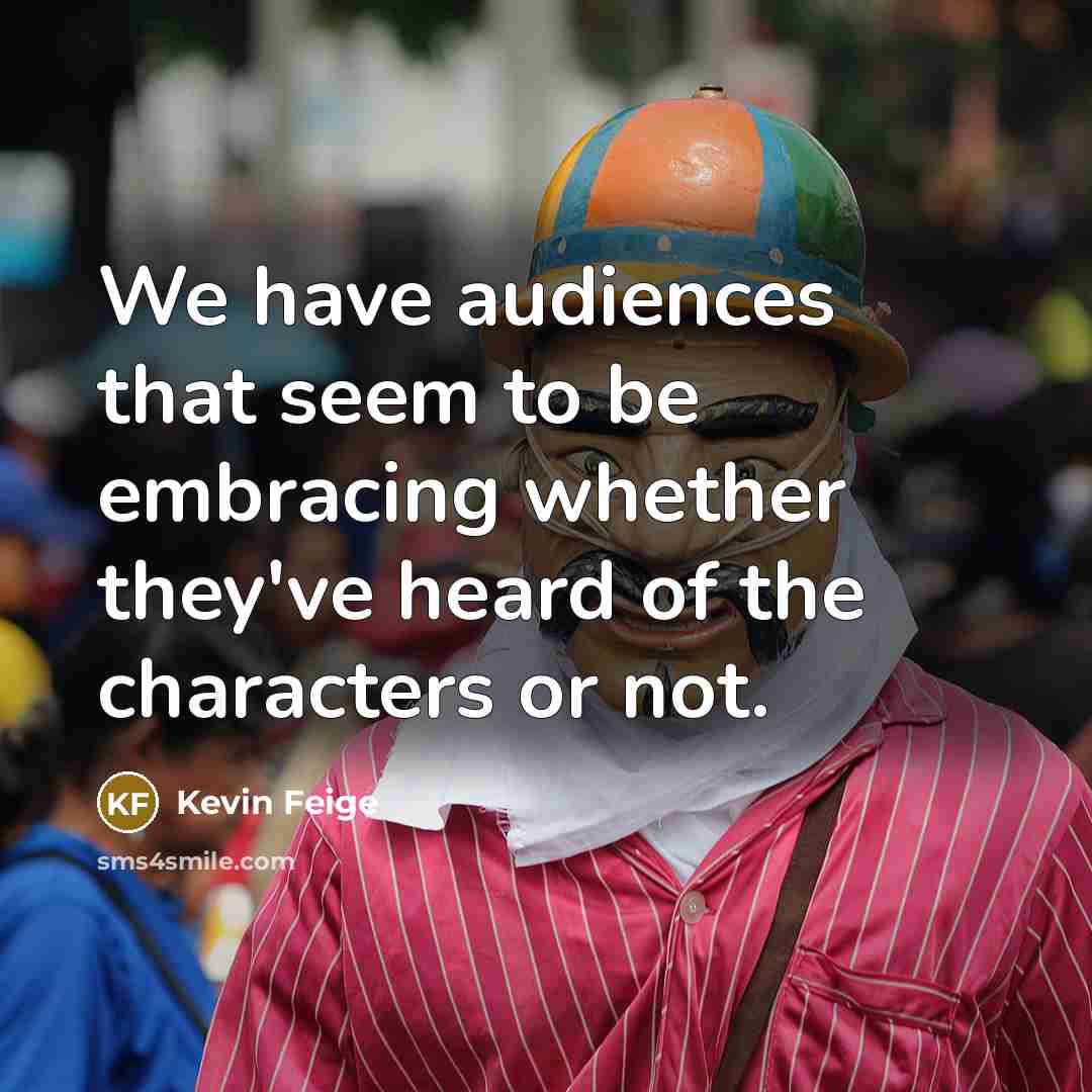 “We have audiences that seem to be embracing whether they've heard of the characters or not.” quote by Kevin Feige