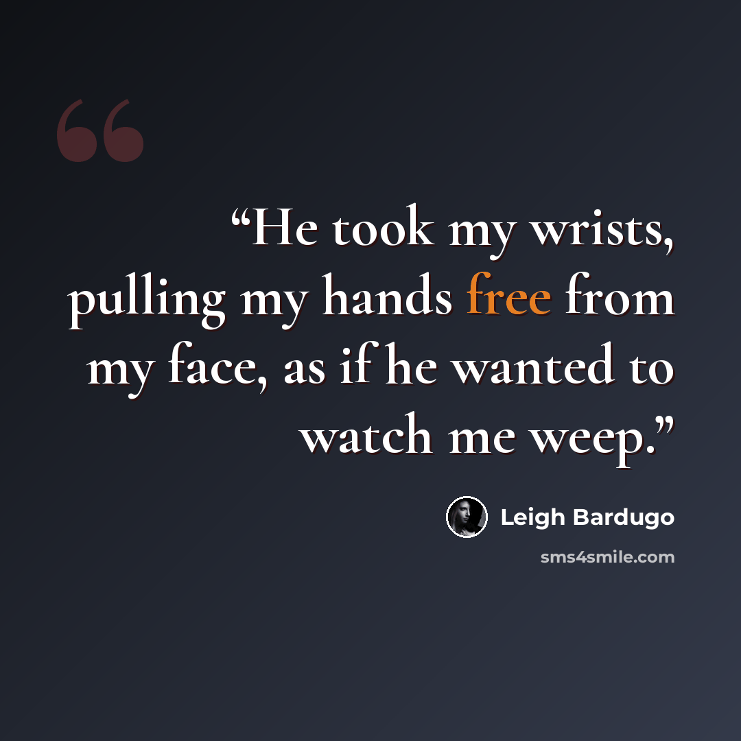 “He took my wrists, pulling my hands free from my face, as if he wanted to watch me weep.” quote by Leigh Bardugo