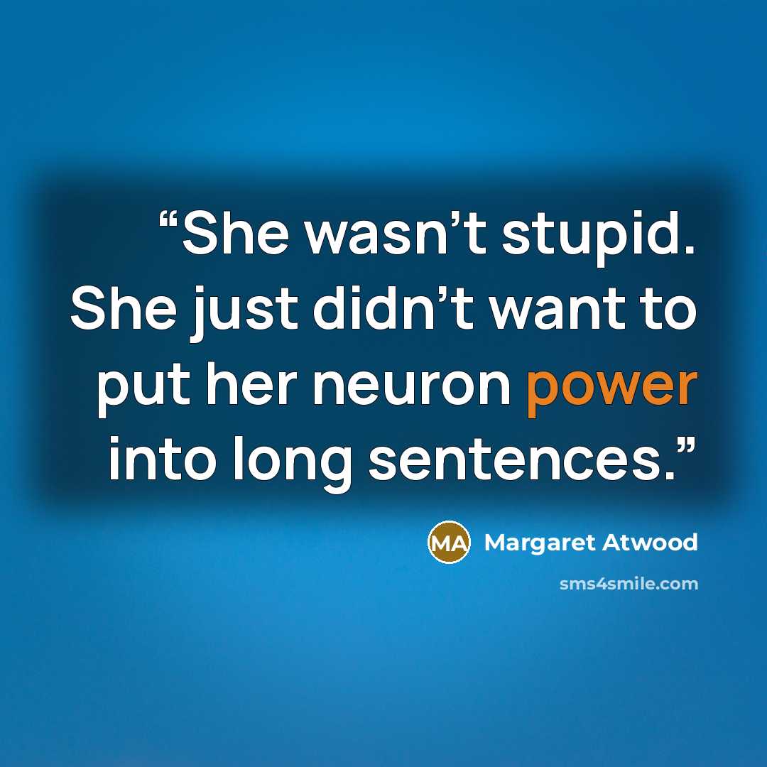 “She wasn't stupid. She just didn't want to put her neuron power into long sentences.” quote by Margaret Atwood