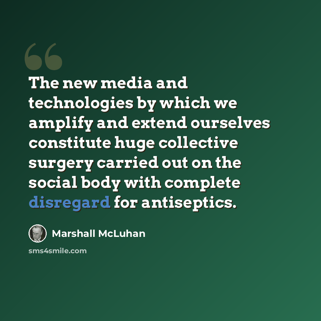“The new media and technologies by which we amplify and extend ourselves constitute huge collective surgery carried out on the social body with complete disregard for antiseptics.” quote by Marshall McLuhan