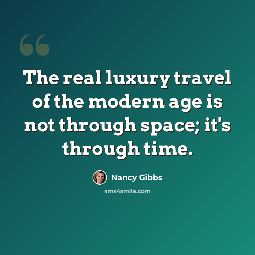 “The real luxury travel of the modern age is not through space; it's through time.” quote by Nancy Gibbs