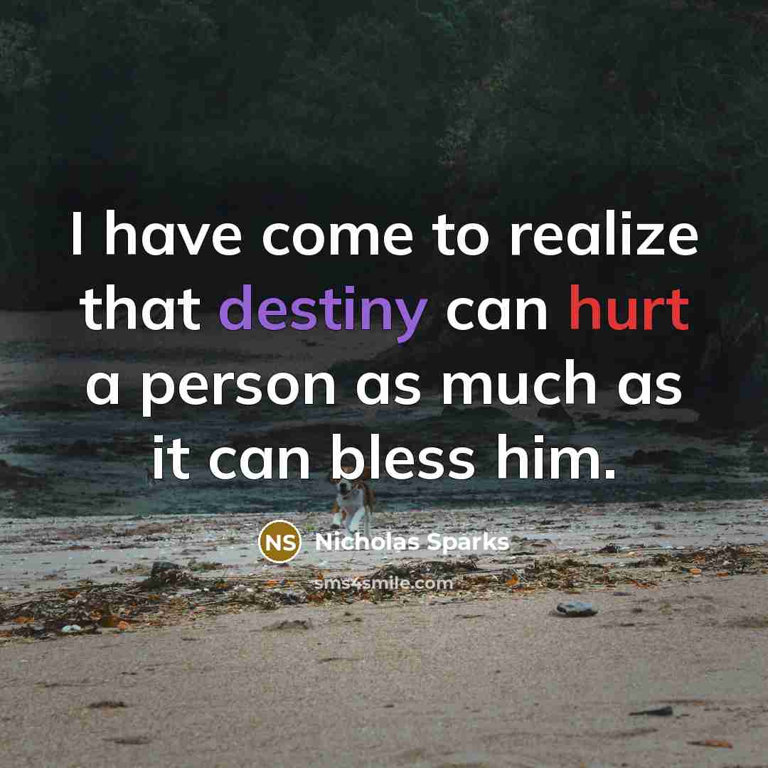 “I have come to realize that destiny can hurt a person as much as it can bless him.” quote by Nicholas Sparks