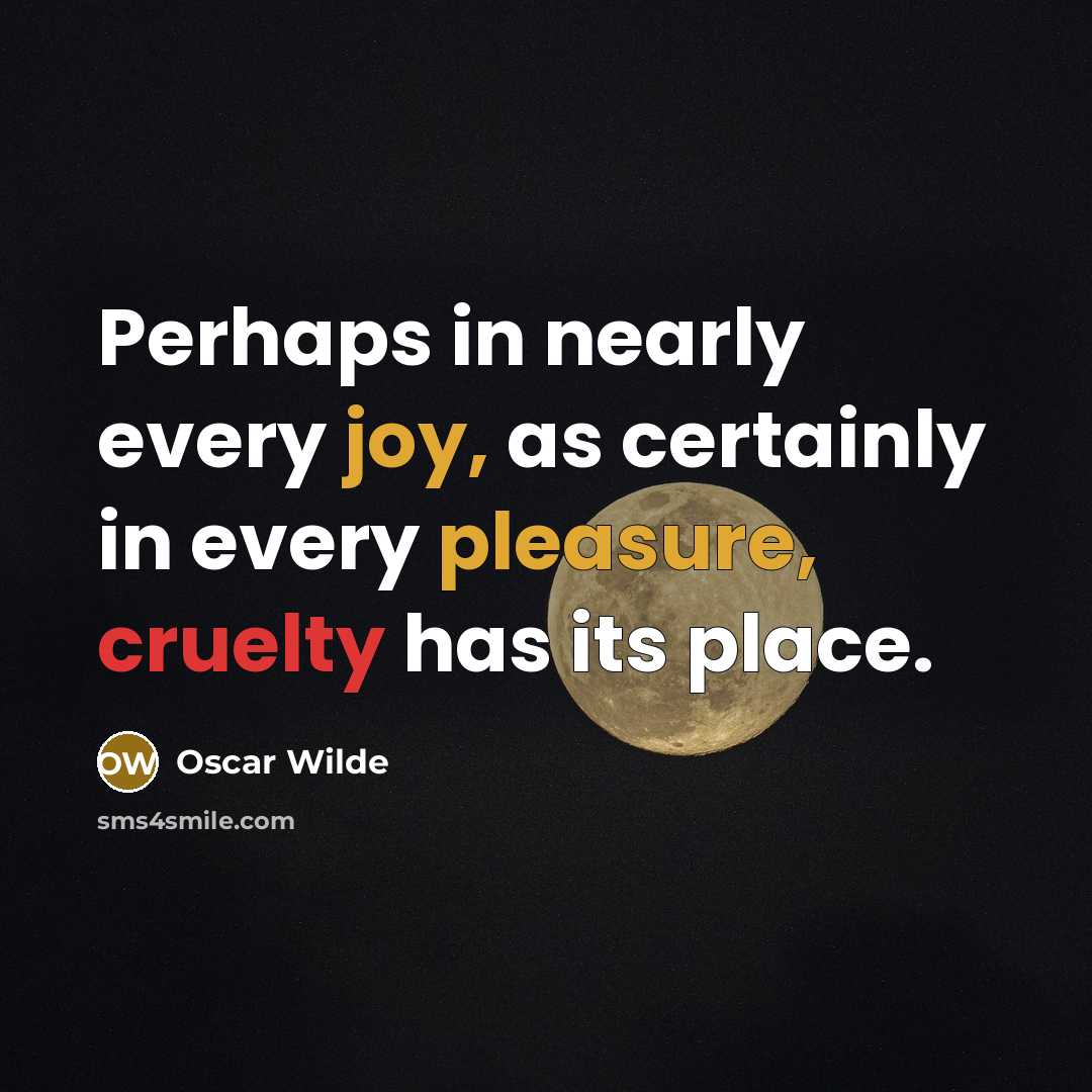 “Perhaps in nearly every joy, as certainly in every pleasure, cruelty has its place.” quote by Oscar Wilde