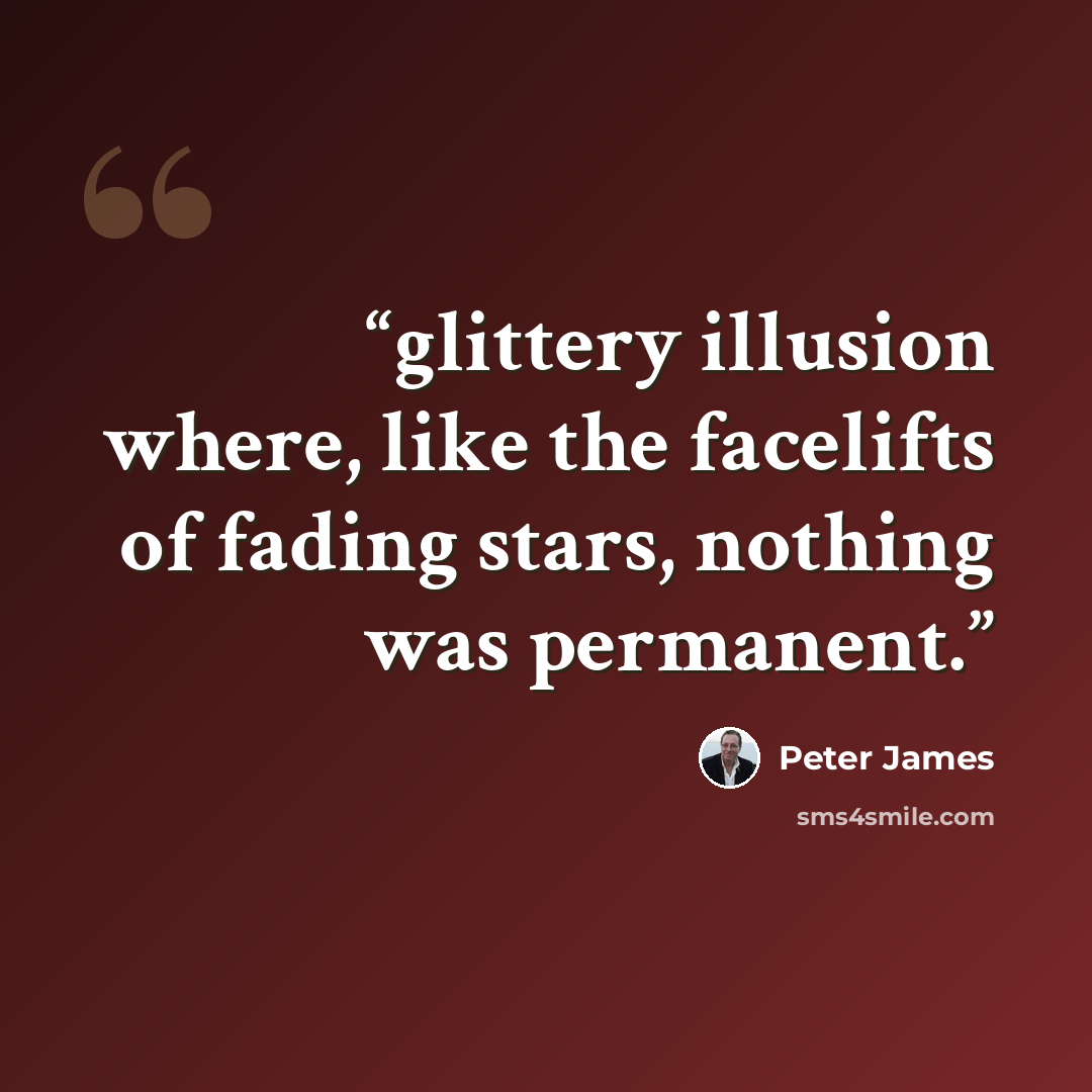 “glittery illusion where, like the facelifts of fading stars, nothing was permanent.” quote by Peter James