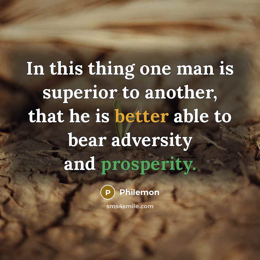 “In this thing one man is superior to another, that he is better able to bear adversity and prosperity.” quote by Philemon