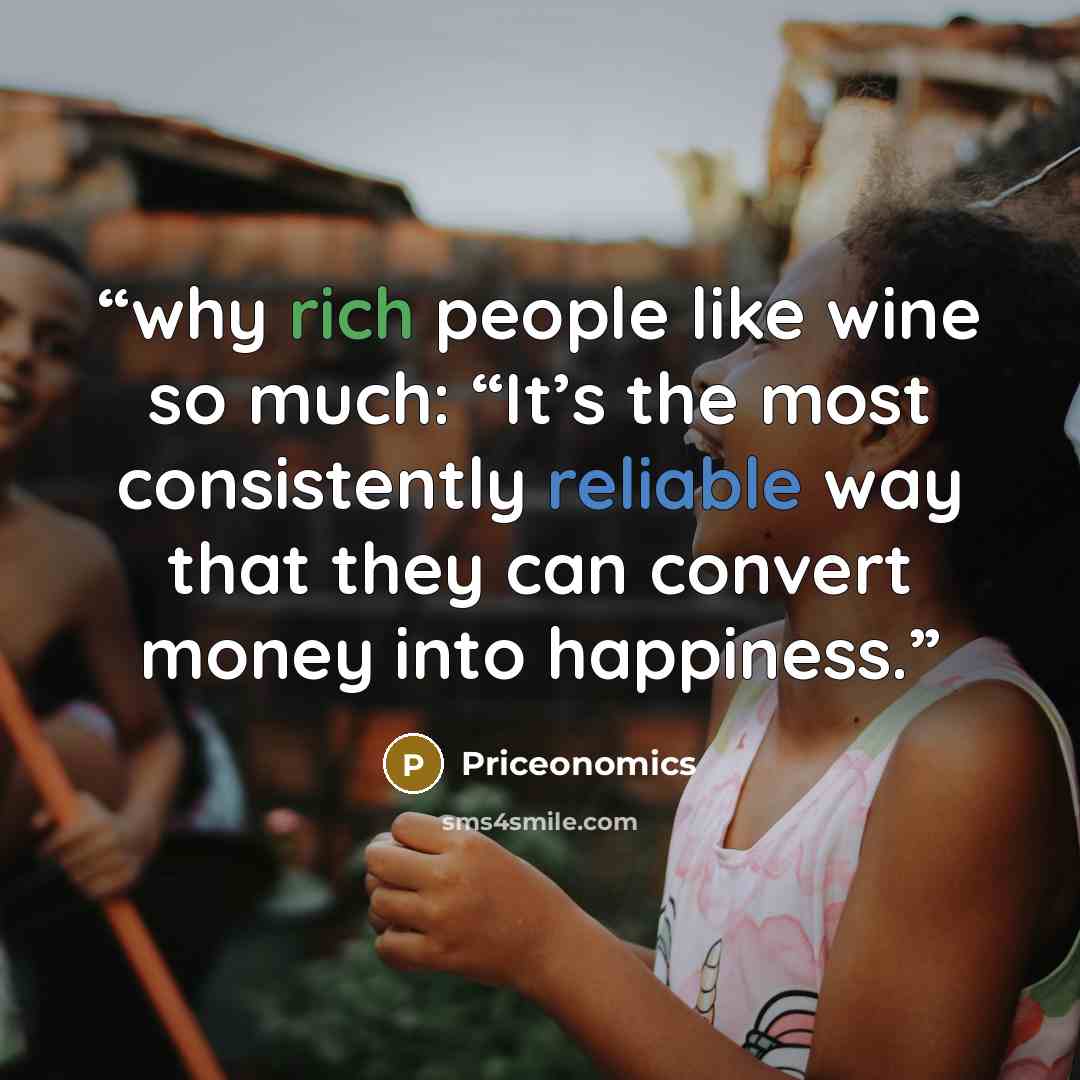 “why rich people like wine so much: “It’s the most consistently reliable way that they can convert money into happiness.” quote by Priceonomics