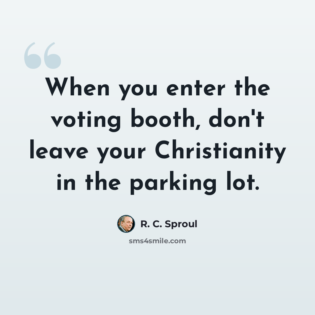 “When you enter the voting booth, don't leave your Christianity in the parking lot.” quote by R. C. Sproul
