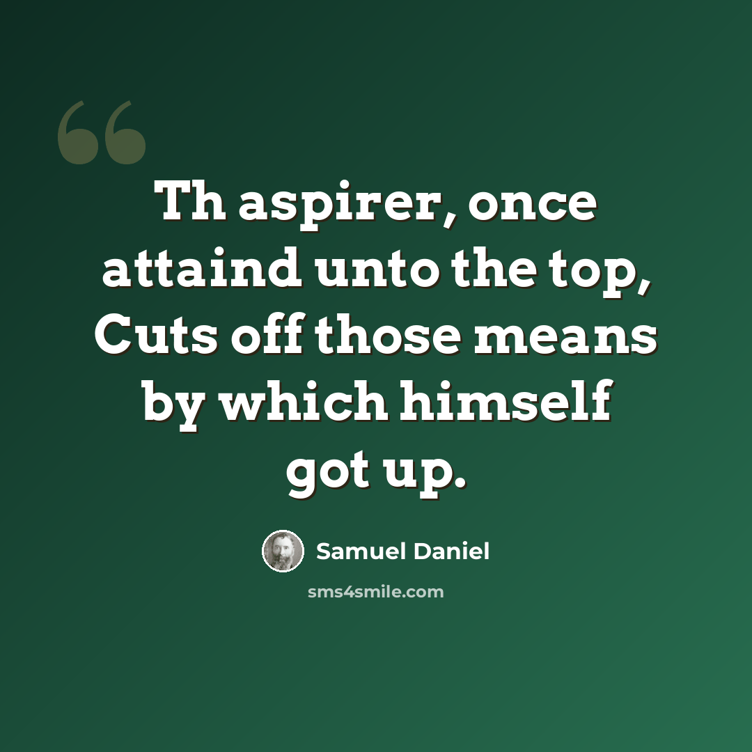 “Th aspirer, once attaind unto the top, Cuts off those means by which himself got up.” quote by Samuel Daniel