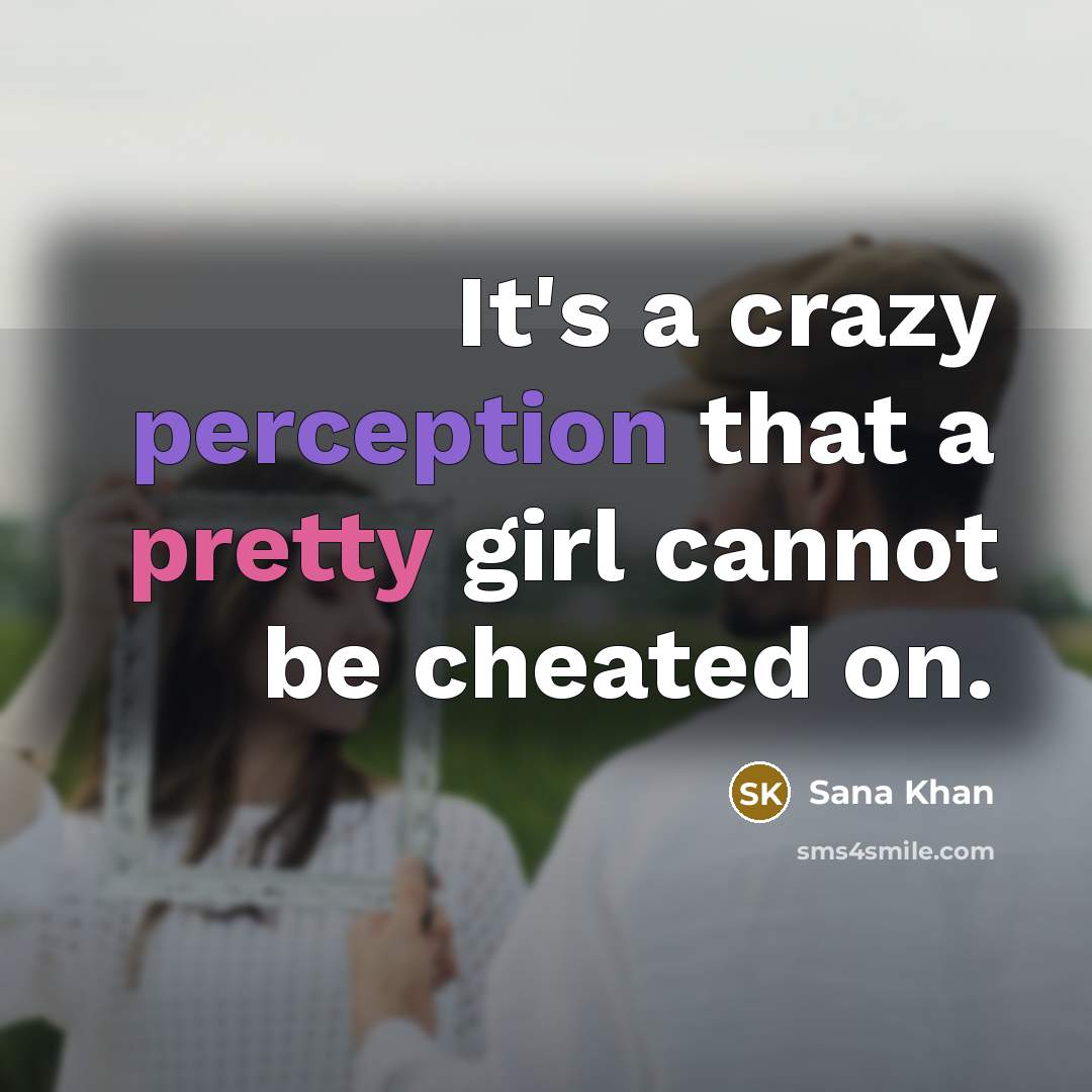 “It's a crazy perception that a pretty girl cannot be cheated on.” quote by Sana Khan