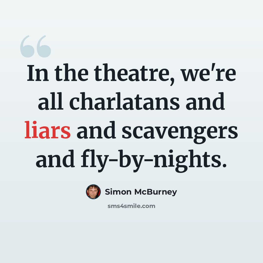 “In the theatre, we're all charlatans and liars and scavengers and fly-by-nights.” quote by Simon McBurney