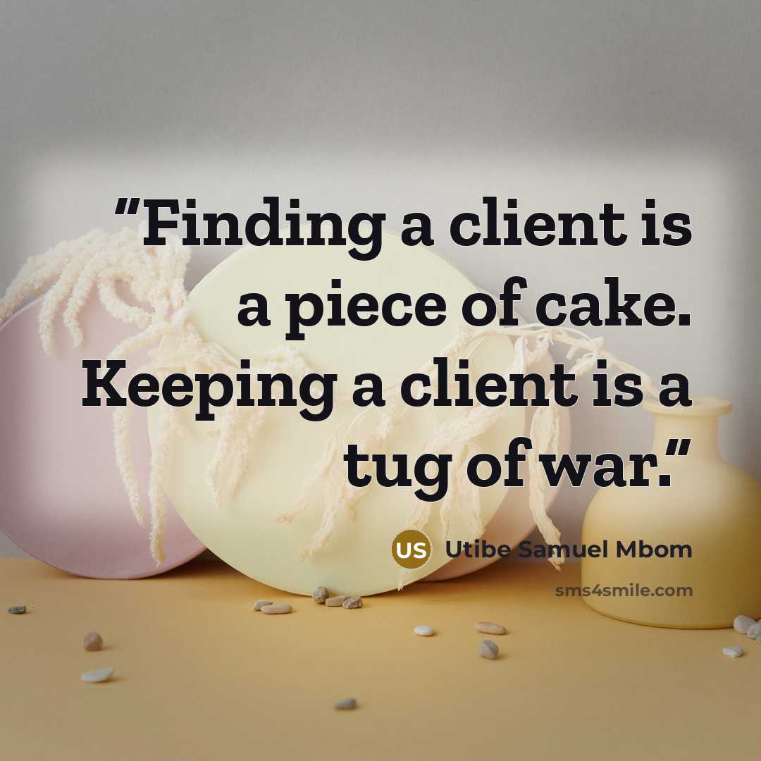“Finding a client is a piece of cake. Keeping a client is a tug of war.” quote by Utibe Samuel Mbom