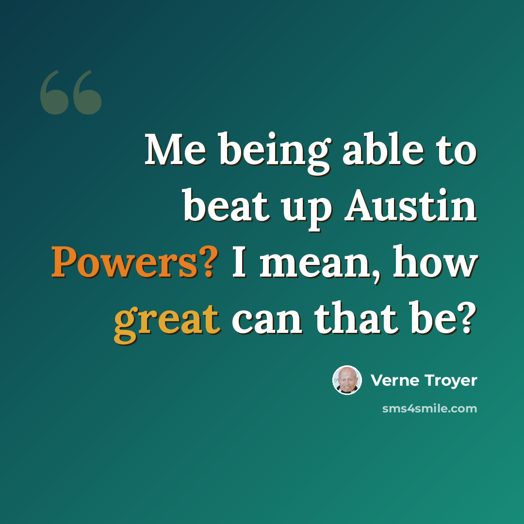 “Me being able to beat up Austin Powers? I mean, how great can that be?” quote by Verne Troyer