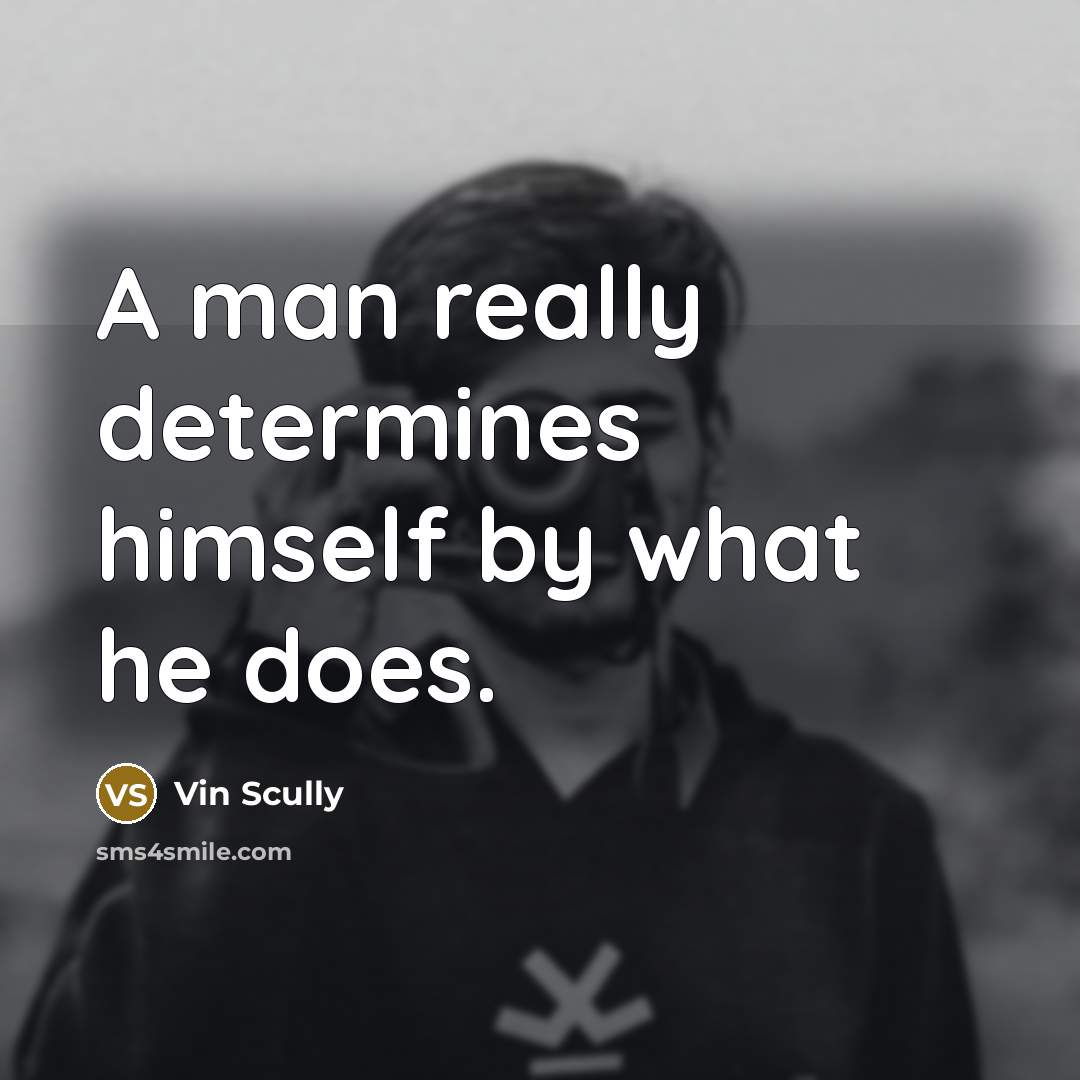 “A man really determines himself by what he does.” quote by Vin Scully