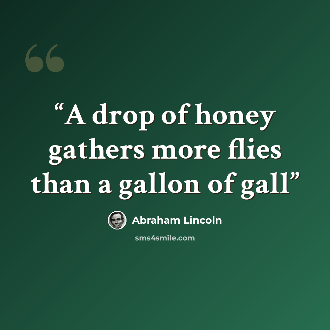 “A drop of honey gathers more flies than a gallon of gall” quote by Abraham Lincoln