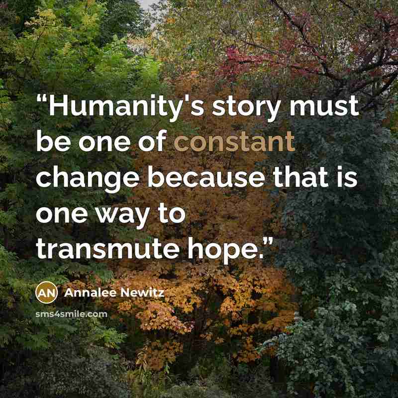 “Humanity's story must be one of constant change because that is one way to transmute hope.” quote by Annalee Newitz