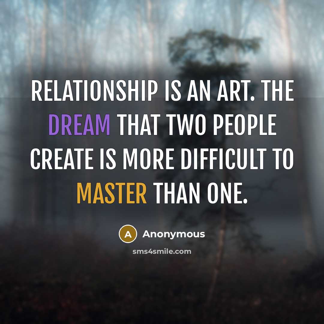 “Relationship is an art. The dream that two people create is more difficult to master than one.” quote by Anonymous