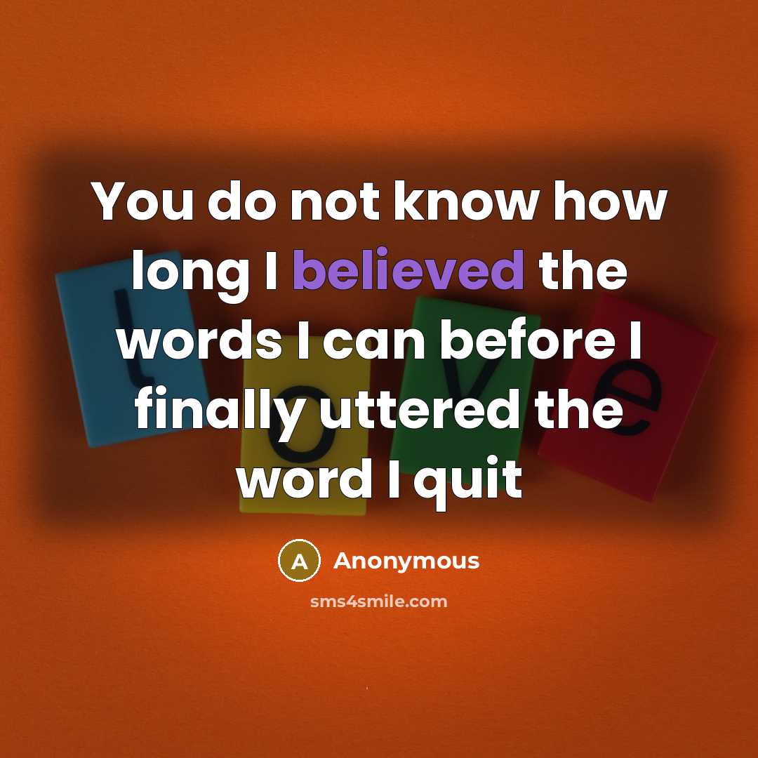 “You do not know how long I believed the words I can before I finally uttered the word I quit” quote by Anonymous