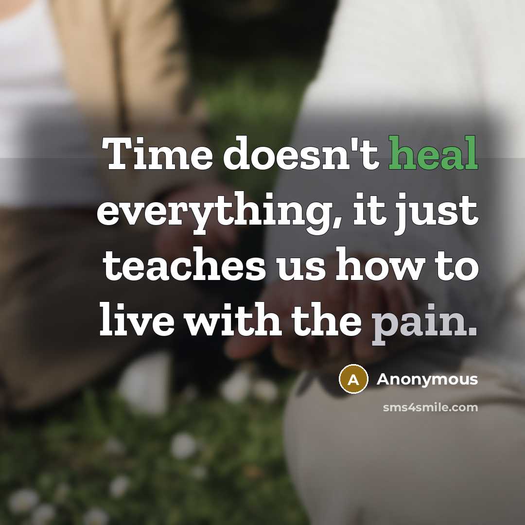 “Time doesn't heal everything, it just teaches us how to live with the pain.” quote by Anonymous