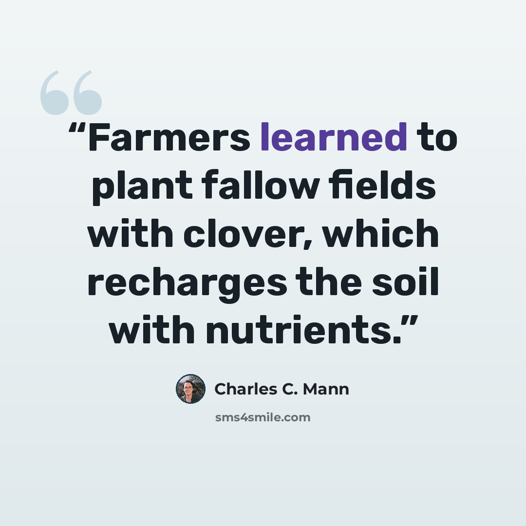 “Farmers learned to plant fallow fields with clover, which recharges the soil with nutrients.” quote by Charles C. Mann