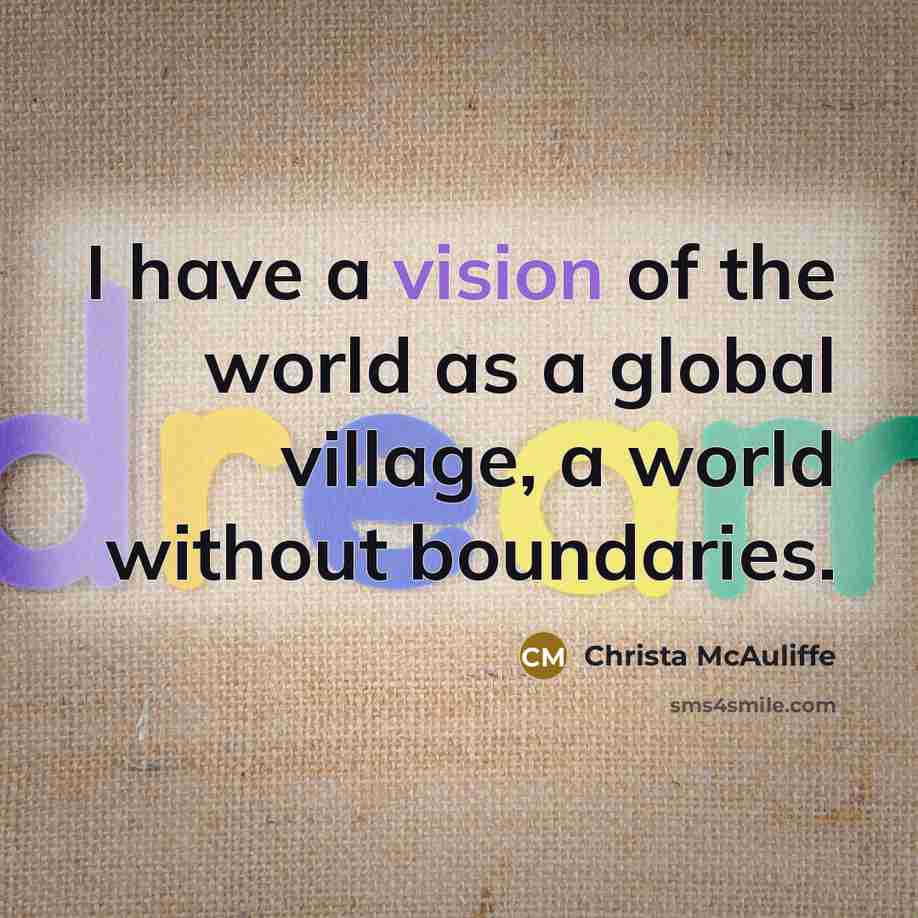 “I have a vision of the world as a global village, a world without boundaries.” quote by Christa McAuliffe