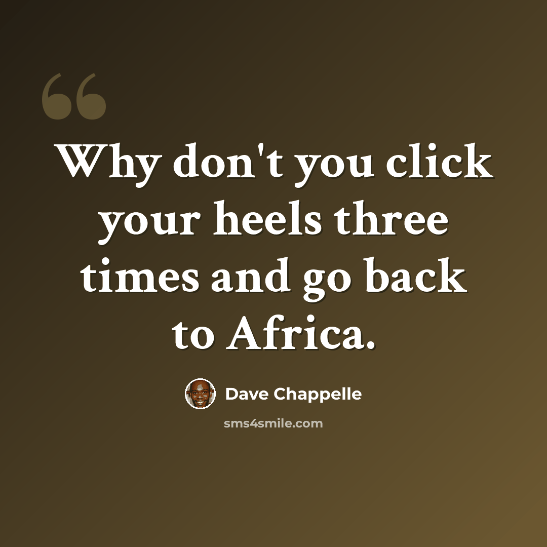 “Why don't you click your heels three times and go back to Africa.” quote by Dave Chappelle