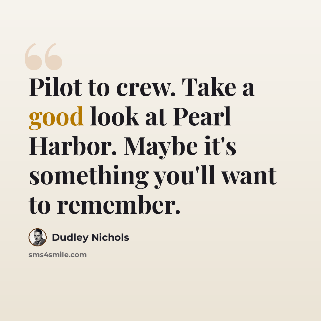 “Pilot to crew. Take a good look at Pearl Harbor. Maybe it's something you'll want to remember.” quote by Dudley Nichols