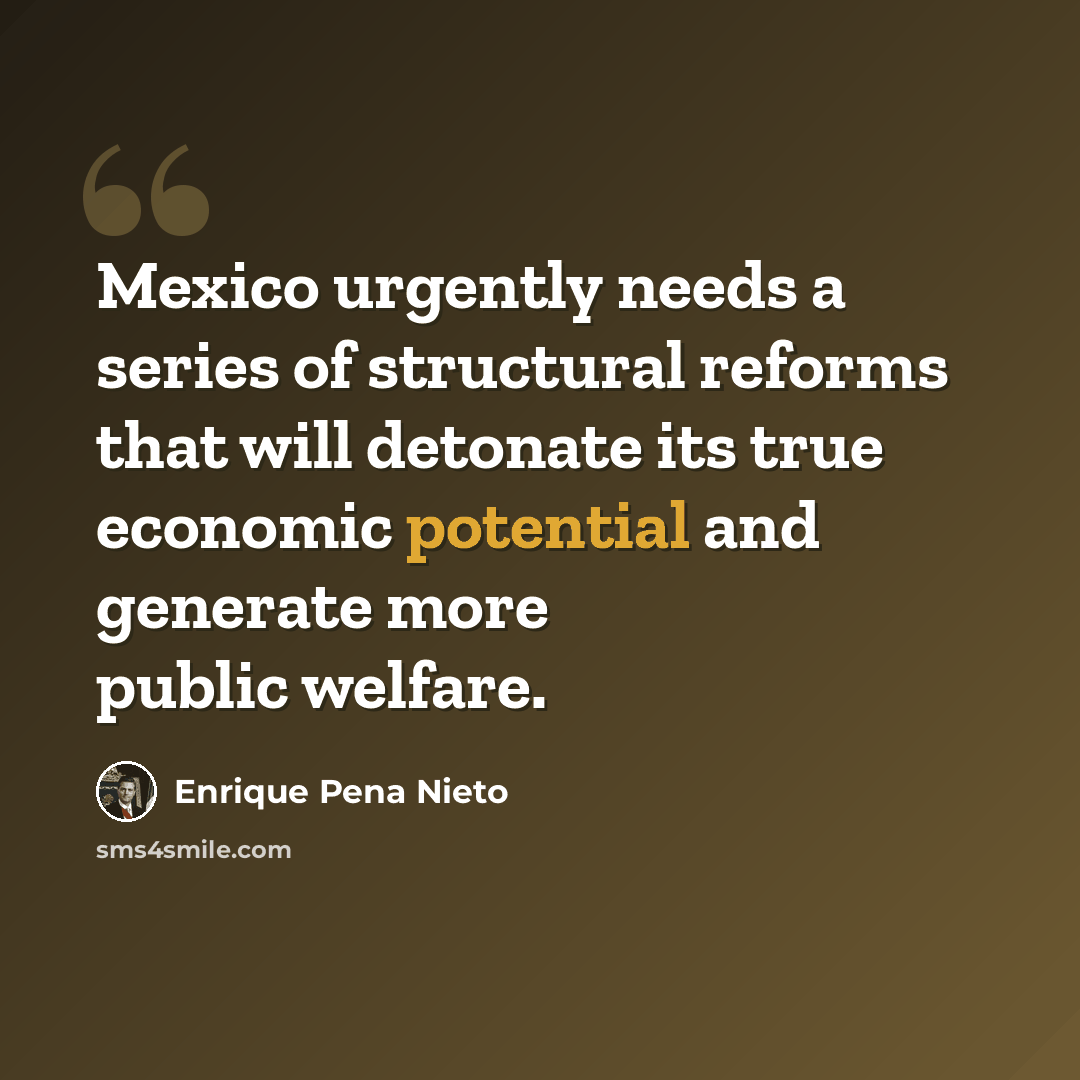 “Mexico urgently needs a series of structural reforms that will detonate its true economic potential and generate more public welfare.” quote by Enrique Pena Nieto