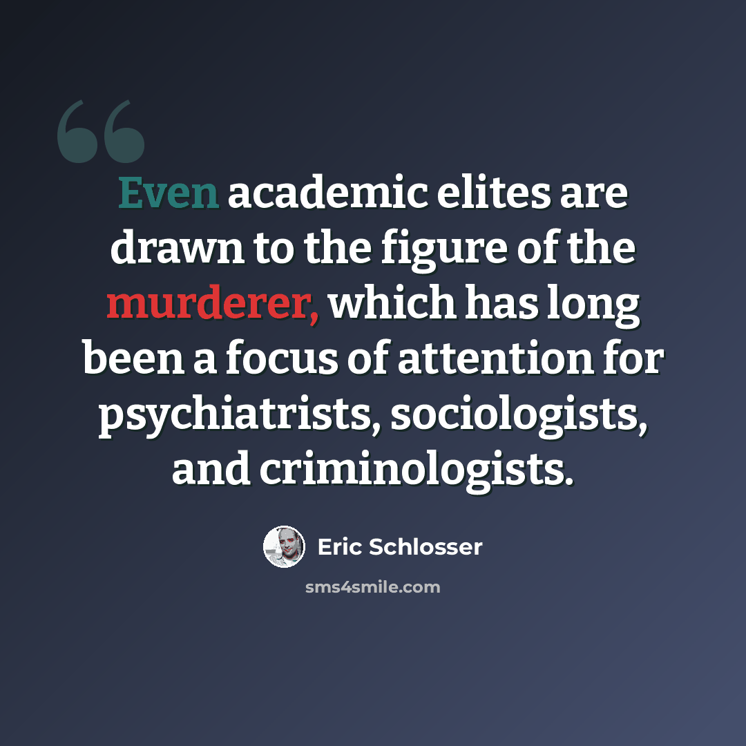 “Even academic elites are drawn to the figure of the murderer, which has long been a focus of attention for psychiatrists, sociologists, and criminologists.” quote by Eric Schlosser