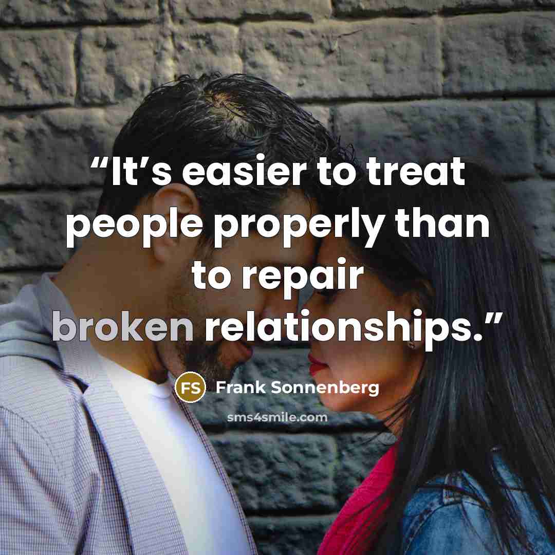 “It’s easier to treat people properly than to repair broken relationships.” quote by Frank Sonnenberg