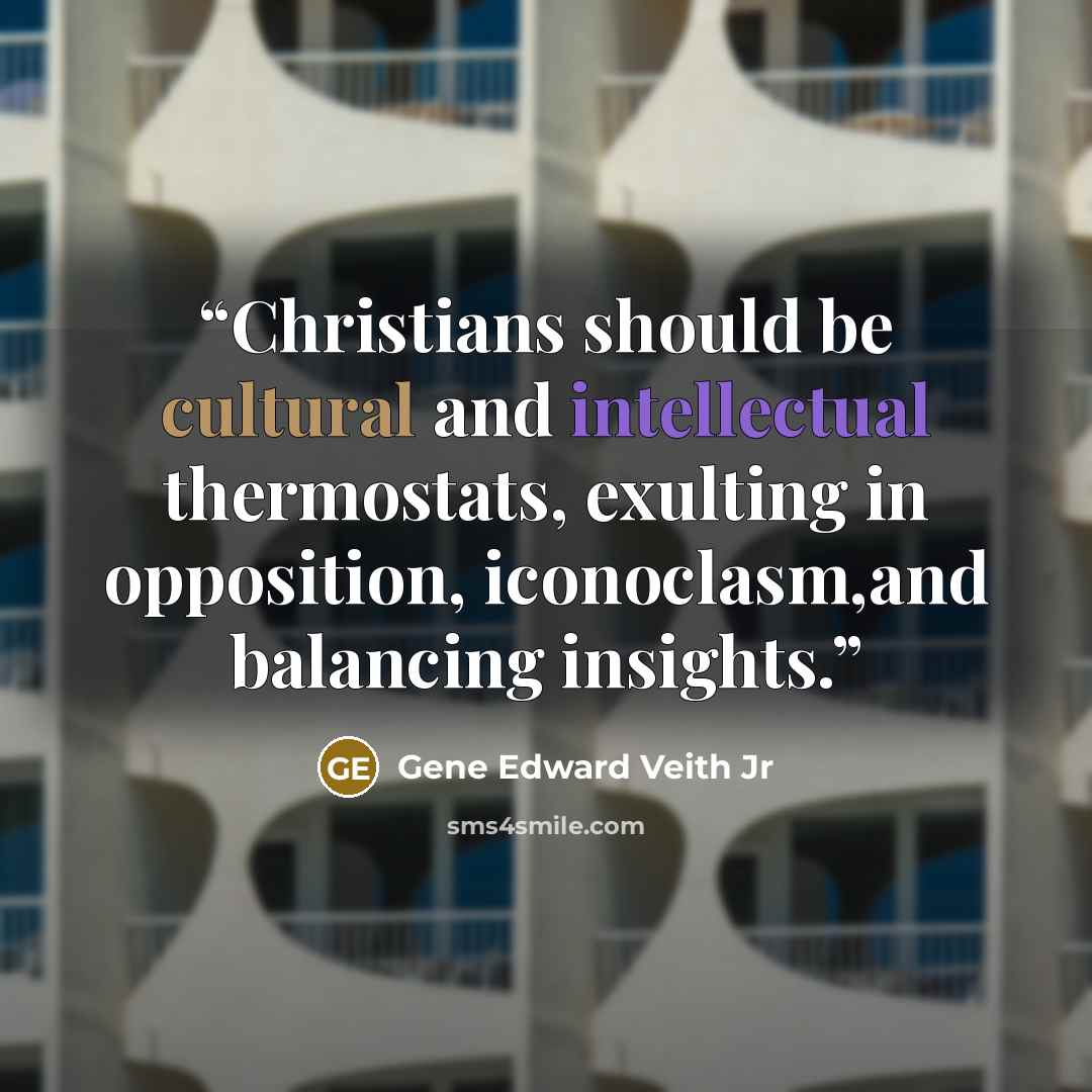 “Christians should be cultural and intellectual thermostats, exulting in opposition, iconoclasm,and balancing insights.” quote by Gene Edward Veith Jr