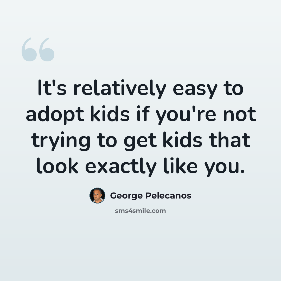 “It's relatively easy to adopt kids if you're not trying to get kids that look exactly like you.” quote by George Pelecanos