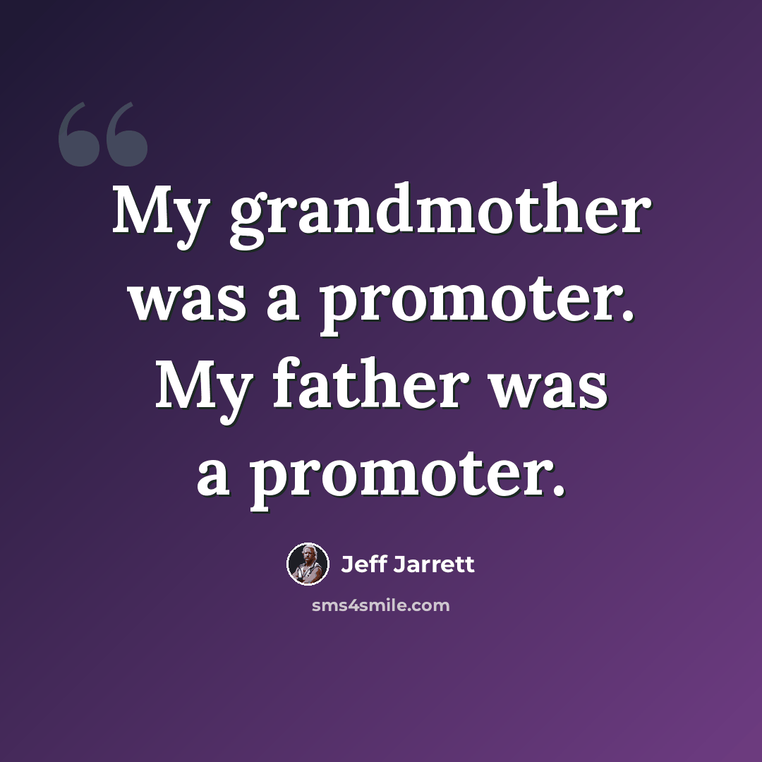 “My grandmother was a promoter. My father was a promoter.” quote by Jeff Jarrett