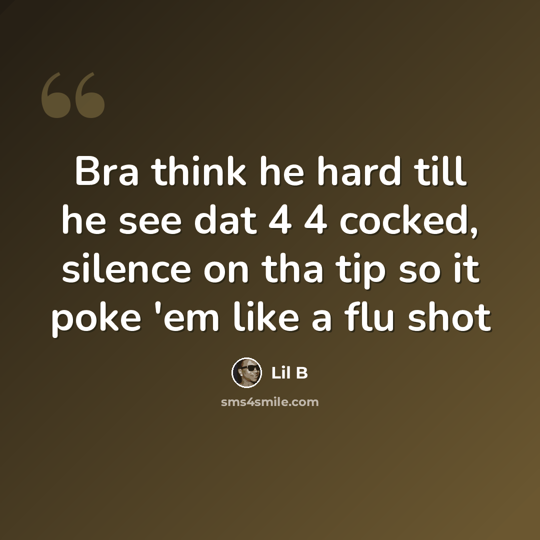 “Bra think he hard till he see dat 4 4 cocked, silence on tha tip so it poke 'em like a flu shot” quote by Lil B