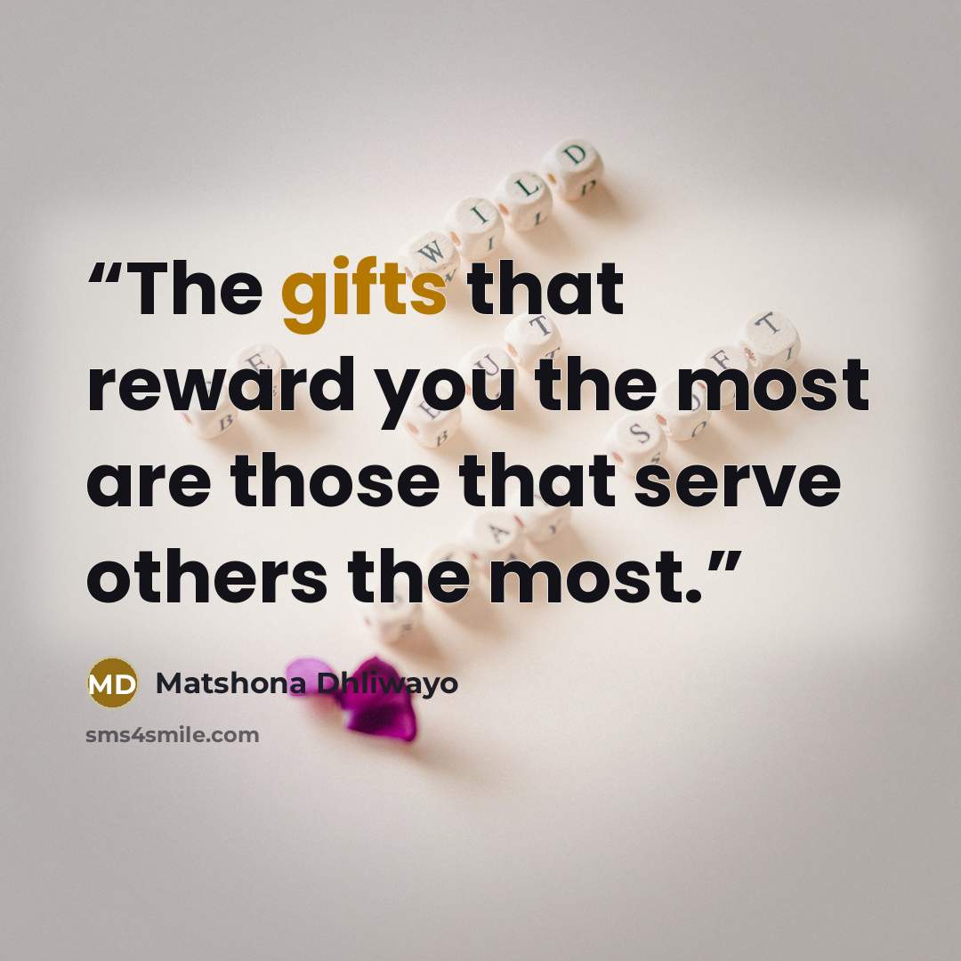 “The gifts that reward you the most are those that serve others the most.” quote by Matshona Dhliwayo