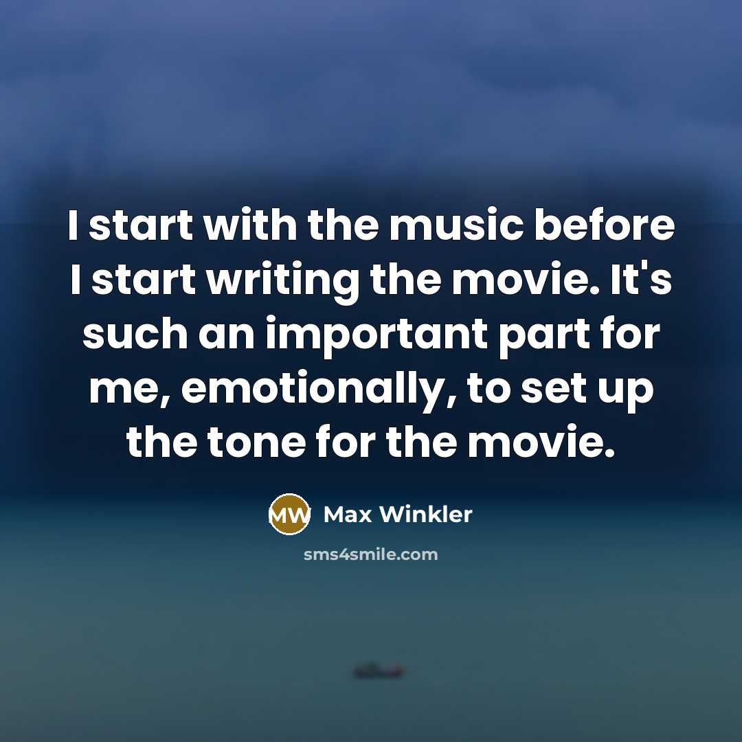 “I start with the music before I start writing the movie. It's such an important part for me, emotionally, to set up the tone for the movie.” quote by Max Winkler