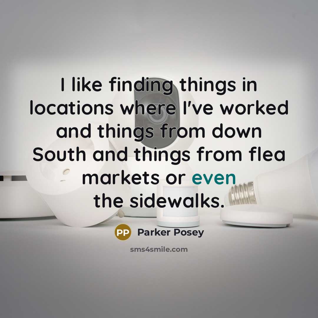 “I like finding things in locations where I've worked and things from down South and things from flea markets or even the sidewalks.” quote by Parker Posey