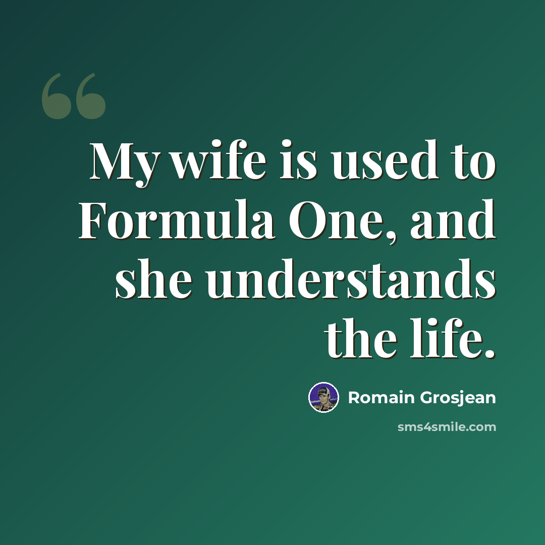 “My wife is used to Formula One, and she understands the life.” quote by Romain Grosjean