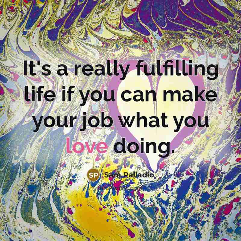 “It's a really fulfilling life if you can make your job what you love doing.” quote by Sam Palladio