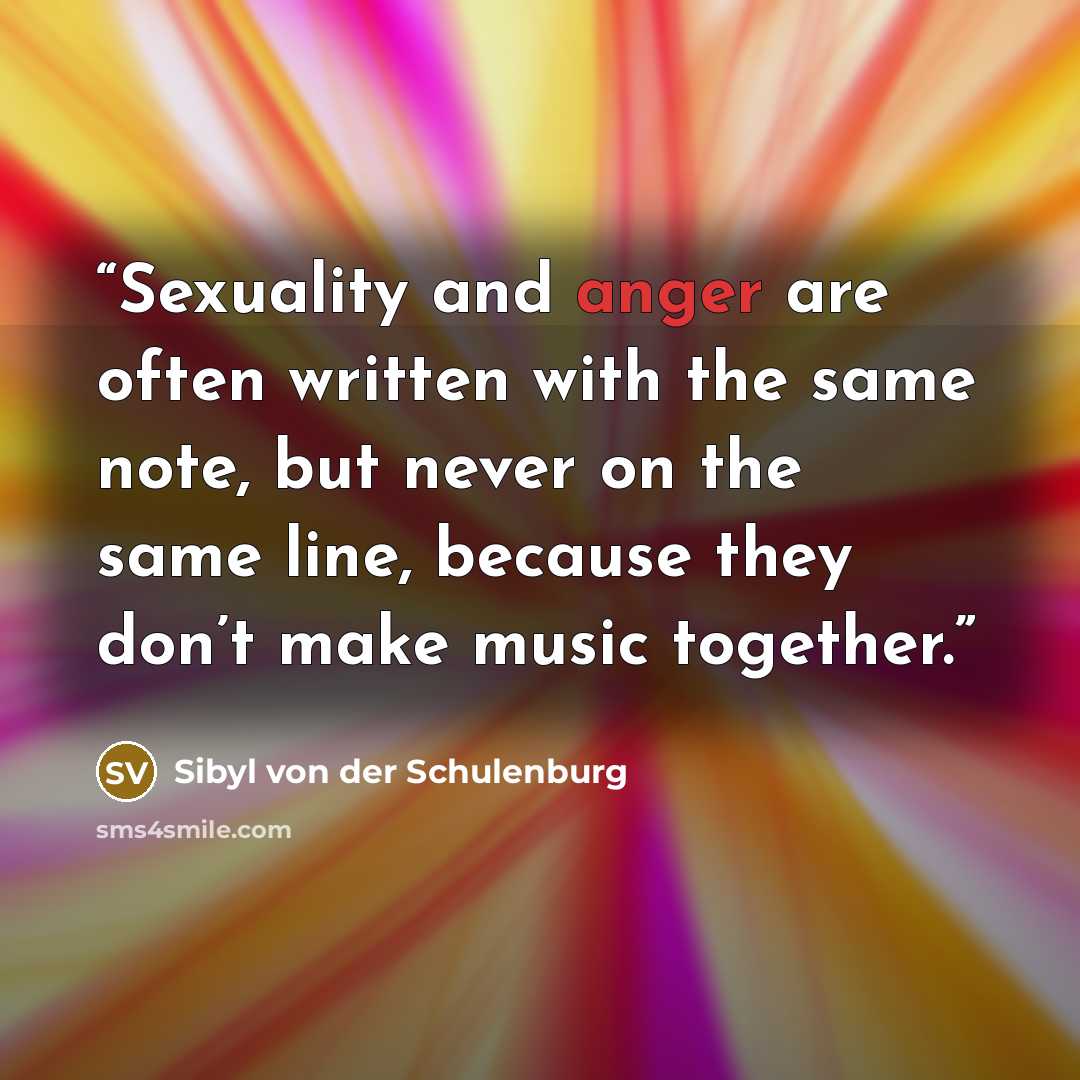 “Sexuality and anger are often written with the same note, but never on the same line, because they don’t make music together.” quote by Sibyl von der Schulenburg
