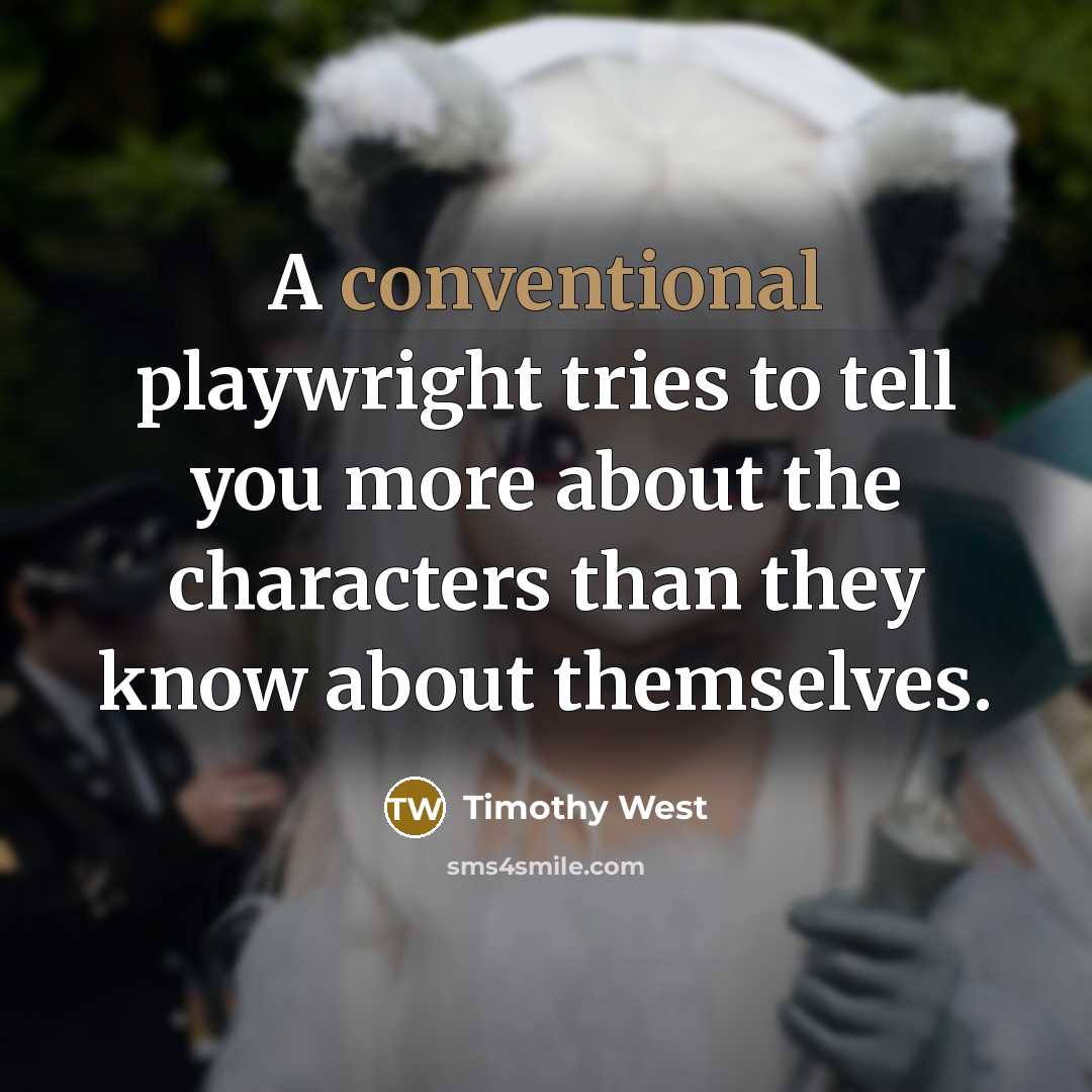 “A conventional playwright tries to tell you more about the characters than they know about themselves.” quote by Timothy West