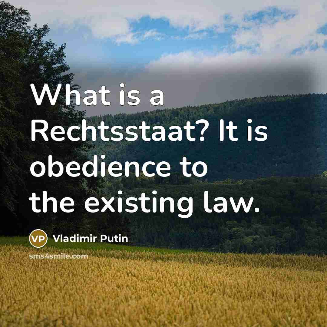 “What is a Rechtsstaat? It is obedience to the existing law.” quote by Vladimir Putin