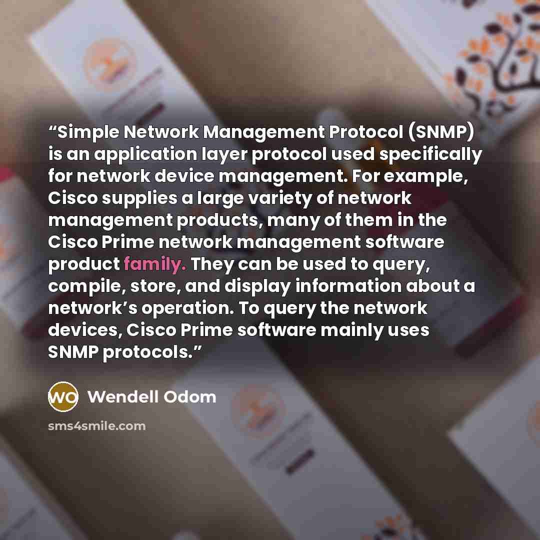 “Simple Network Management Protocol (SNMP) is an application layer protocol used specifically for network device management. For example, Cisco supplies a large variety of network management products, many of them in the Cisco Prime network management software product family. They can be used to…” quote by Wendell Odom