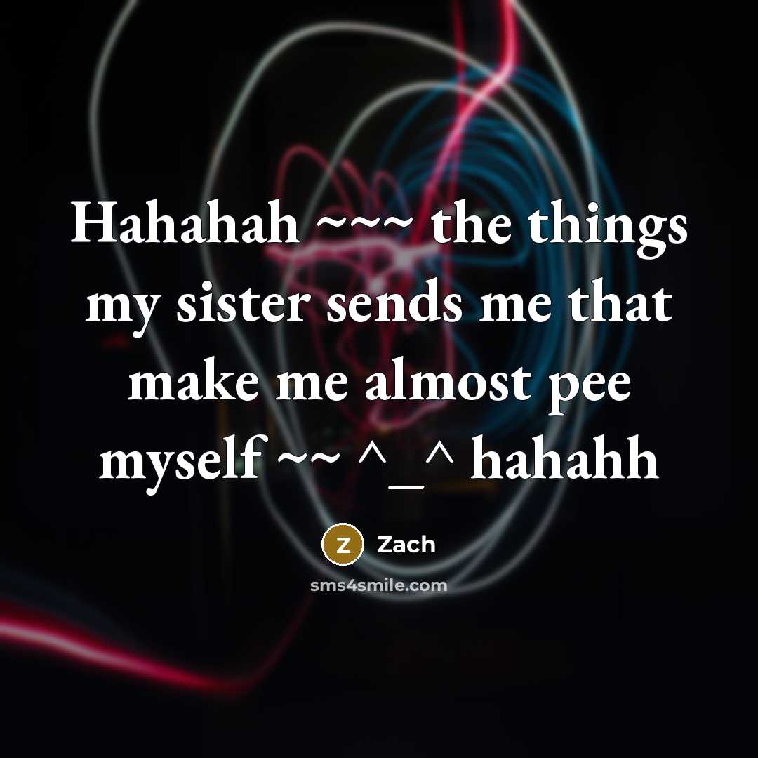 “Hahahah ~~~ the things my sister sends me that make me almost pee myself ~~ ^_^ hahahh” quote by Zach